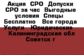 Акция! СРО! Допуски СРО за1час! Выгодные условия! Спецы! Бесплатно - Все города Услуги » Юридические   . Калининградская обл.,Советск г.